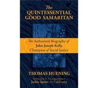 The Quintessential Good Samaritan The Authorized Biography of John Joseph Kelly Champion of Social Justice by Thomas Huening & Foreword by Congresswoman Thomas Huening Foreword by Congresswoman Jackie