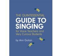 The Quintessential Guide to Singing: For Voice Teachers and Very Curious Students
