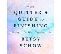 The Quitter's Guide To Finishing: 101 Ways To Get Where You Want To Be