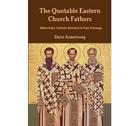 The Quotable Eastern Church Fathers: Distinctively Catholic Elements in Their Theology