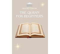 THE QURAN FOR BEGINNERS: The Quran explained simply for beginners, the curious and the converted