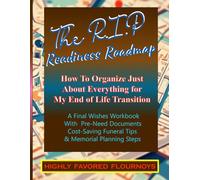 The R.I.P. Readiness Roadmap How to Organize Just About everything for My End of Life Transition: A Final Wishes Workbook with Pre-need Documents Cost-saving Funeral Tips & Memorial Planning Steps