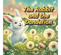 The Rabbit and the Dandelion: A Rabbit’s Journey Through Friendship and Dreams. Helping Friends, One Wish at a Time.
