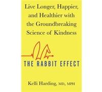 The Rabbit Effect: Live Longer, Happier, and Healthier with the Groundbreaking Science of Kindness