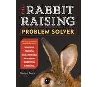 The Rabbit-Raising Problem Solver: Your Questions Answered about Housing, Feeding, Behavior, Health Care, Breeding, and Kindling