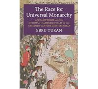 The Race for Universal Monarchy: Apocalypticism and the Ottoman-habsburg Rivalry in the Sixteenth-century Mediterranean