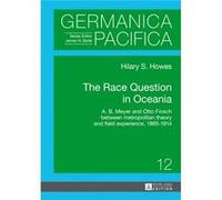 The Race Question In Oceania: A. B. Meyer And Otto Finsch Between Metropolitan Theory And Field Experience, 1865-1914 (Germanica Pacifica) (Hardcover) Hilary Susan Howes, (Auteur)