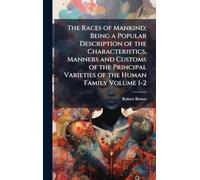 The Races of Mankind; Being a Popular Description of the Characteristics, Manners and Customs of the Principal Varieties of the Human Family Volume 1-2