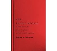 The Racial Mosaic: A Pre-History Of Canadian Multiculturalism (Rethinking Canada In The World, 10)