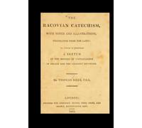 The Racovian Catechism: With Notes and Illustrations, Translated from the Latin; to Which Is Prefixed a Sketch of the History of Unitarianism in Poland and the Adjacent Countries