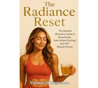 The Radiance Reset: The Radiant Woman’s Guide to Bone Broth, Intermittent Fasting, and HIIT Beauty Rituals