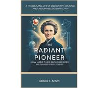 The Radiant Pioneer: How Marie Curie Broke Barriers and Changed Science Forever