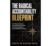 The Radical Accountability Blueprint: The 7 Pillars to Break the Procrastination Cycle, Master Your Focus, and Build an Action-Oriented Life in 90 Days