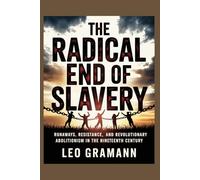 The Radical End of Slavery: Runaways, Resistance, and Revolutionary Abolitionism in the Nineteenth Century