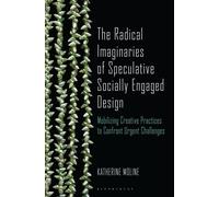 The Radical Imaginaries of Speculative Socially Engaged Design Mobilizing Creative Practices to Confront Urgent Challenges - Katherine Moline - Bloomsbury Visual Arts - ebook (ePub) - Livre