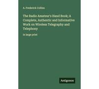 The Radio Amateur's Hand Book; A Complete, Authentic and Informative Work on Wireless Telegraphy and Telephony: in large print