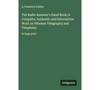 The Radio Amateur's Hand Book; A Complete, Authentic and Informative Work on Wireless Telegraphy and Telephony: in large print