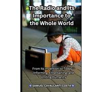 The Radio and Its Importance to the Whole World: From Its Invention to Today - Informing, Entertaining, and Uniting Humanity