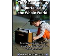 The Radio and Its Importance to the Whole World: From Its Invention to Today - Informing, Entertaining, and Uniting Humanity