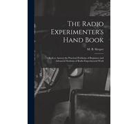 The Radio Experimenter's Hand Book: A Book To Answer The Practical Problems Of Beginners And Advanced Students Of Radio Experimental Work