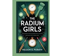 The Radium Girls: The Women Who Glowed for a Nation and Paid with Their Lives