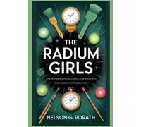 The Radium Girls: The Women Who Glowed for a Nation and Paid with Their Lives