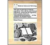 The Radix. A New Way Of Making Logarithms. This Rule, By One Hundred Logarithms, Constructs The Logarithms To All Numbers, From 1 To 100000000000000000000. ... In Five Problems. By Robert Flower.