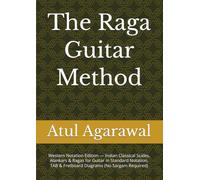 The Raga Guitar Method: Western Notation Edition - Indian Classical Scales, Alankars & Ragas for Guitar in Standard Notation, TAB & Fretboard Diagrams (No Sargam Required)
