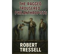 The Ragged Trousered Philanthropists: The Great Money Trick and the Unflinching Truth of Working-Class Life (Annotated)