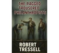 The Ragged Trousered Philanthropists: The Great Money Trick and the Unflinching Truth of Working-Class Life (Annotated)