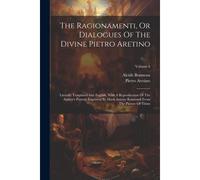 The Ragionamenti, Or Dialogues Of The Divine Pietro Aretino: Literally Translated Into English. With A Reproduction Of The Author's Portrait Engraved By Mark Antony Raimondi From The Picture Of Titian