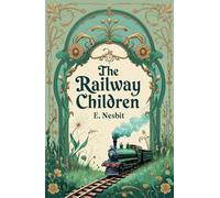 The Railway Children: A Timeless Children's Classic of Adventure and Family