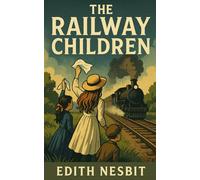The Railway Children: The 1906 Timeless Coming of Age Classic Childrens Literature