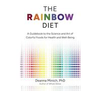 The Rainbow Diet: A Guidebook to the Science and Art of Colorful Foods for Healthy Hormones - Eat the Rainbow for Healthy Foods