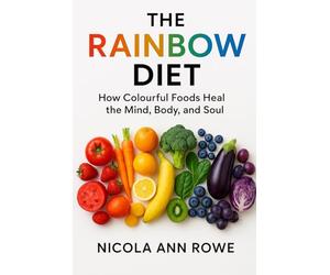 The Rainbow Diet: How Colourful Foods Heal the Mind, Body, and Soul