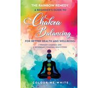 The Rainbow Remedy: A Beginner’s Guide to Chakra Balancing for Better Health and Wellbeing.: Seven Primary Chakras and Two Secondary Chakras Demystified