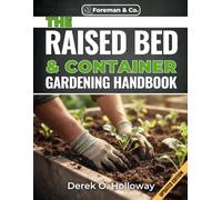 THE RAISED BED & CONTAINER GARDENING HANDBOOK: A Beginner-to-Expert Guide to Building, Planting, and Growing an Organic Container Garden on Any Budget