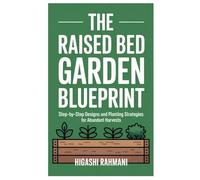 The Raised Bed Garden Blueprint: Step-by-Step Designs and Planting Strategies for Abundant Harvests