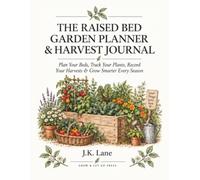The Raised Bed Garden Planner & Harvest Journal: Plan Your Beds, Track Your Plants, Record Your Harvests & Grow Smarter Every Season