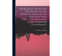 The Rajas Of The Punjab, The History Of The Principal States In The Punjab And Their Political Relations With The British Government
