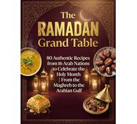 The Ramadan Grand Table: 80 authentic recipes from 16 Arab nations to celebrate the holy month | From the Maghreb to the Arabian Gulf