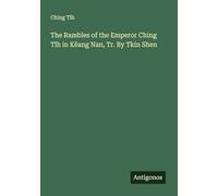 The Rambles of the Emperor Ching T¿h in Këang Nan, Tr. By Tkin Shen