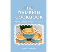 The Ramekin Cookbook: Mini Meals, Mighty Flavor - 20 Easy Recipes for Small-Batch Dinners and Desserts Using 12 oz. Ramekins