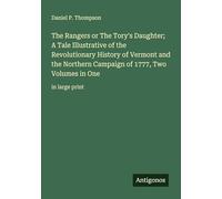 The Rangers or The Tory's Daughter; A Tale Illustrative of the Revolutionary History of Vermont and the Northern Campaign of 1777, Two Volumes in One: in large print