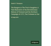 The Rangers or The Tory's Daughter; A Tale Illustrative of the Revolutionary History of Vermont and the Northern Campaign of 1777, Two Volumes in One: in large print