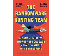 The Ransomware Hunting Team: A Band of Misfits' Improbable Crusade to Save the World from Cybercrime