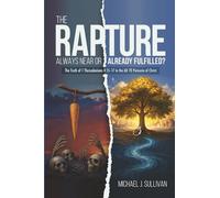 The Rapture: Always Near or Already Fulfilled?: The Truth of 1 Thessalonians 4:15-17 in the AD 70 Parousia of Christ