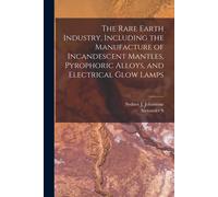 The Rare Earth Industry, Including The Manufacture Of Incandescent Mantles, Pyrophoric Alloys, And Electrical Glow Lamps