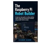 The Raspberry Pi Robot Builder: A Step-by-Step Guide to Coding Walking Robotic Dogs and Autonomous Vehicles Using Simple Python Scripts