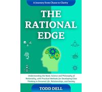 The Rational Edge: Understanding The Need, Science And Philosophy Of Rationality, With Practical Methods For Developing Clear Thinking In Personal Life, Relationships, And Society
